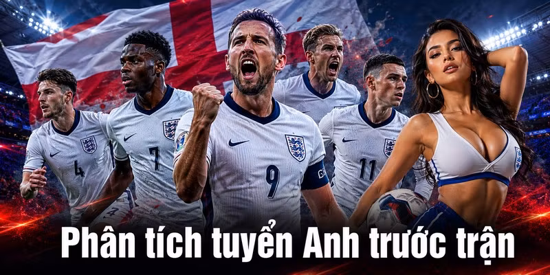Phân tích tuyển Anh trước trận